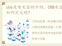 cbb是啥电容的介绍，CBB电容是什么?它是如何定义的?