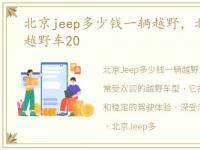 北京jeep多少钱一辆越野，北京汽车jeep越野车20