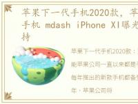 苹果下一代手机2020款，苹果下一代旗舰手机 mdash iPhone XI曝光,A13处理器加持
