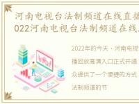 河南电视台法制频道在线直播回放今天，2022河南电视台法制频道在线直播 回看高清入口