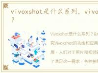 vivoxshot是什么系列，vivoxshot是什么？