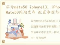 华为mate50 iphone13，iPhone14将与华为Mate50同期发布 配置参数与价格预估
