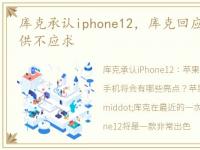 库克承认iphone12，库克回应iPhone14Pro供不应求