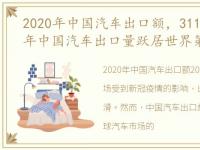 2020年中国汽车出口额，311.1万辆!2022年中国汽车出口量跃居世界第二