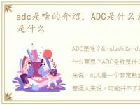 adc是啥的介绍，ADC是什么意思,ADC全称是什么