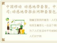 中国移动 动感地带套餐，中国移动北京公司:动感地带推出网聊套餐包年优惠,买十个月