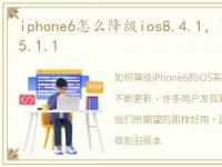 iphone6怎么降级ios8.4.1，iOS6如何降级5.1.1
